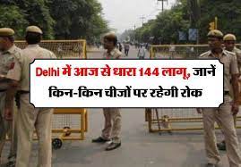 दिल्ली में 30 दिन के लिए लगी धारा-144, जानिए किस चीज की इजाजत, किस पर रहेगी रोक?